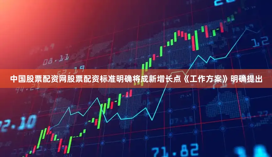 中国股票配资网股票配资　　标准明确将成新增长点　　《工作方案》明确提出