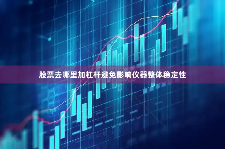 股票去哪里加杠杆避免影响仪器整体稳定性