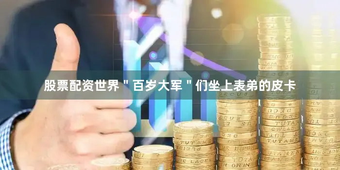 股票配资世界＂百岁大军＂们坐上表弟的皮卡