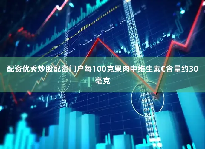 配资优秀炒股配资门户每100克果肉中维生素C含量约30毫克