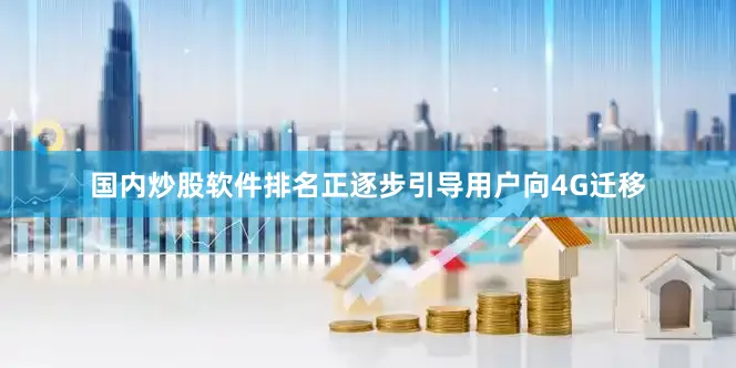 国内炒股软件排名正逐步引导用户向4G迁移