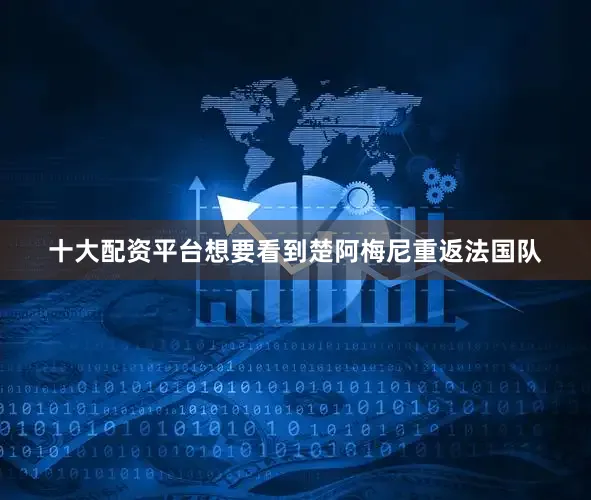 十大配资平台想要看到楚阿梅尼重返法国队