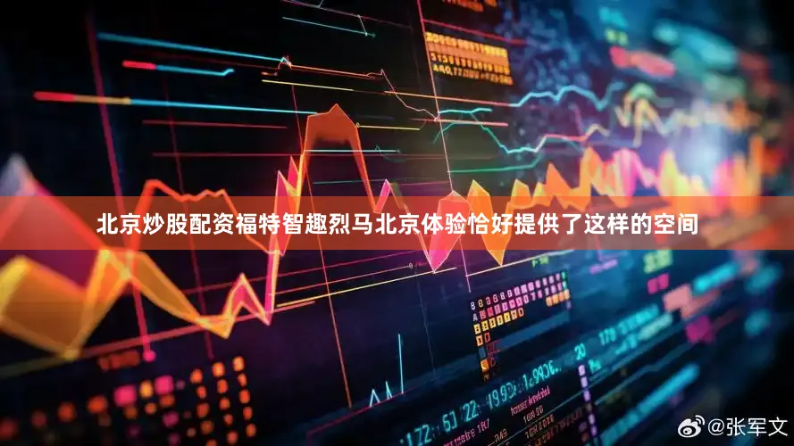 北京炒股配资福特智趣烈马北京体验恰好提供了这样的空间