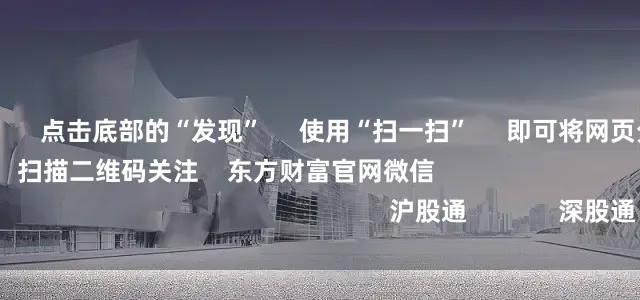 加杠杆买股票      点击底部的“发现”     使用“扫一扫”     即可将网页分享至朋友圈                            扫描二维码关注    东方财富官网微信                                                                        沪股通             深股通             