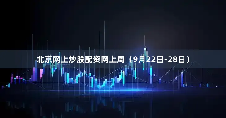 北京网上炒股配资网上周（9月22日-28日）