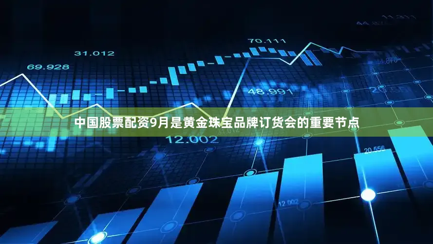 中国股票配资9月是黄金珠宝品牌订货会的重要节点