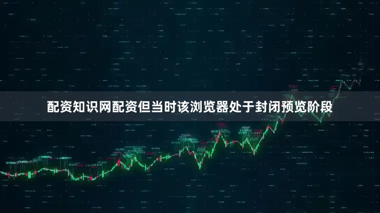 配资知识网配资但当时该浏览器处于封闭预览阶段